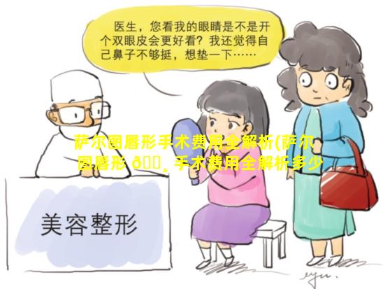 萨尔图唇形手术费用全解析(萨尔图唇形 🌸 手术费用全解析多少钱 🐳 )